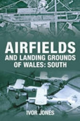 Airfields and Landing Grounds of Wales: South - Ivor Jones