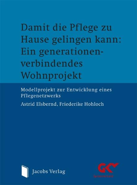 Damit die Pflege zu Hause gelingen kann: Ein generationenverbindendes Wohnprojekt - Astrid Elsbernd, Friederike Hohloch