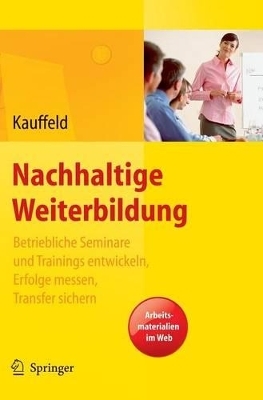 Nachhaltige Weiterbildung. Betriebliche Seminare und Trainings entwickeln, Erfolge messen, Transfer sichern - Simone Kauffeld