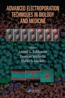 Advanced Electroporation Techniques in Biology and Medicine - Andrei G. Pakhomov, Damijan Miklavcic, Marko S. Markov