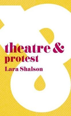 Theatre and Protest -  Lara Shalson