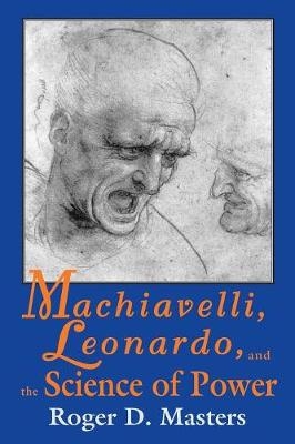 Machiavelli, Leonardo, and the Science of Power -  Roger D. Masters