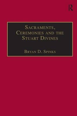 Sacraments, Ceremonies and the Stuart Divines -  Bryan D. Spinks