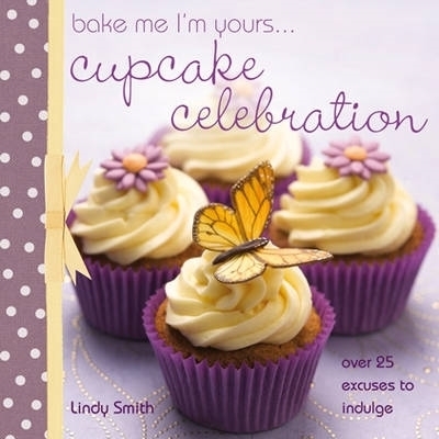 Bake Me I'm Yours... Cupcake Celebration - Lindy Smith