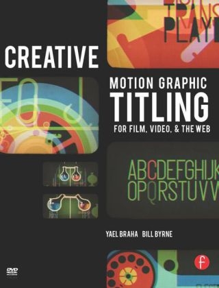 Creative Motion Graphic Titling for Film, Video, and the Web - Yael Braha, Bill Byrne