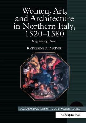 Women, Art, and Architecture in Northern Italy, 1520-1580 -  Katherine A. McIver