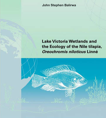 Lake Victoria Wetlands and the Ecology of the Nile Tilapia -  John Stephen Balirwa