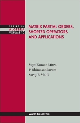 Matrix Partial Orders, Shorted Operators And Applications - P Bhimasankaram, Saroj B Malik, Sujit Kumar Mitra