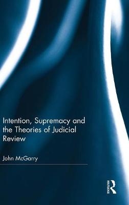 Intention, Supremacy and the Theories of Judicial Review -  John McGarry