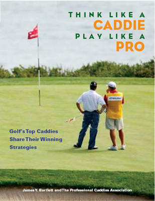 Think Like a Caddie...Play Like a Pro -  Professional Caddie Association, James Y. Bartlett