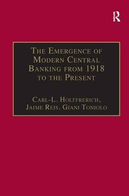 Emergence of Modern Central Banking from 1918 to the Present -  Carl-L. Holtfrerich,  Jaime Reis