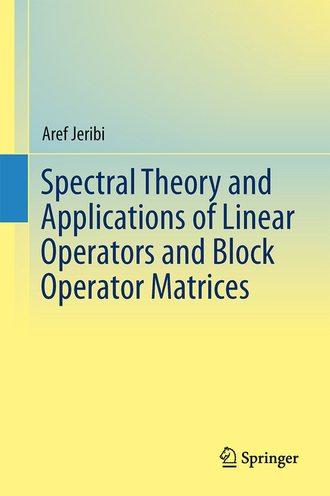 Spectral Theory and Applications of Linear Operators and Block Operator Matrices - Aref Jeribi