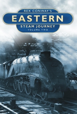 Rex Conway's Eastern Steam Journey: Volume Two - Rex Conway