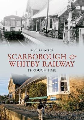 Scarborough and Whitby Railway Through Time - Robin Lidster