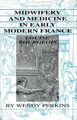 Midwifery and Medicine in Early Modern France - Wendy Perkins