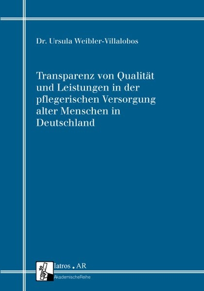 Transparenz von Qualität und Leistungen in der pflegerischen Versorgung alter Menschen in Deutschland - Ursula Weibler