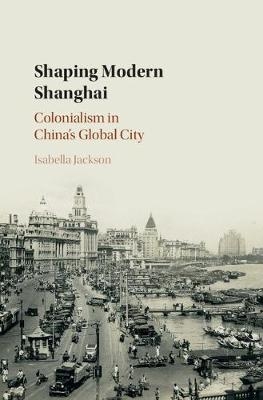 Shaping Modern Shanghai -  Isabella Jackson