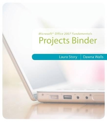 Microsoft Office 2007 Fundamentals Projects Binder - Laura Story, Dawna Walls