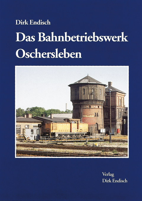 Das Bahnbetriebswerk Oschersleben - Dirk Englisch