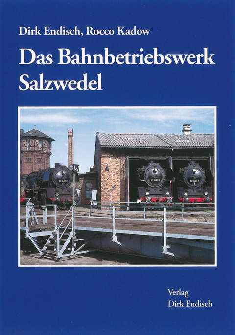 Das Bahnbetriebswerk Salzwedel - Dirk Endisch, Rocco Kadow