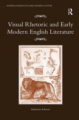 Visual Rhetoric and Early Modern English Literature -  Katherine Acheson