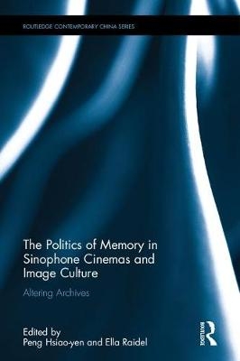 The Politics of Memory in Sinophone Cinemas and Image Culture - 