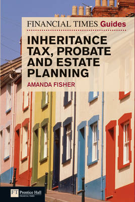 Financial Times Guide to Inheritance Tax , Probate and Estate Planning - Amanda Fisher