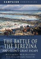 Battle of the Berezina: Napoleon's Greatest Escape - Alexander Mikaberidze