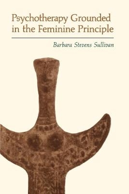 Psychotherapy Grounded in the Feminine Principle - Barbara Stevens Sullivan