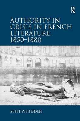 Authority in Crisis in French Literature, 1850-1880 -  Seth Whidden