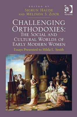 Challenging Orthodoxies: The Social and Cultural Worlds of Early Modern Women -  Melinda S. Zook