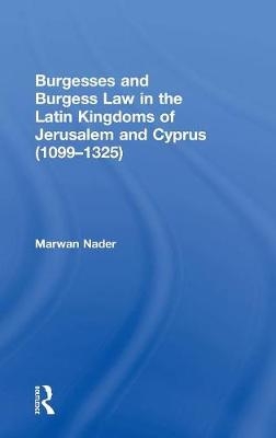 Burgesses and Burgess Law in the Latin Kingdoms of Jerusalem and Cyprus (1099–1325) -  Marwan Nader