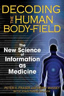 Decoding the Human Body-Field - Peter H. Fraser, Harry Massey