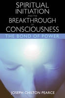 Spiritual Initiation and the Breakthrough of Consciousness - Joseph Chilton Pearce