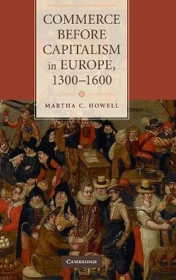 Commerce before Capitalism in Europe, 1300–1600 - Martha C. Howell