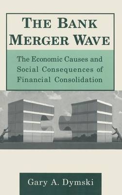 The Bank Merger Wave: The Economic Causes and Social Consequences of Financial Consolidation -  Gary Dymski