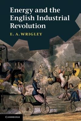 Energy and the English Industrial Revolution - E. A. Wrigley