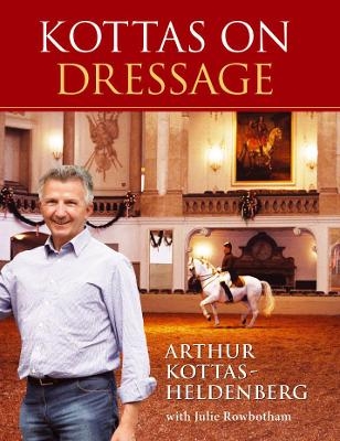 Kottas on Dressage - Arthur Kottas-Heldenburg, Julie Rowbotham