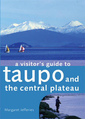 A Visitor's Guide to Taupo and the Central Plateau - Margaret Jefferies