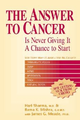 The Answer to Cancer - Hari Sharma M.D., Rama K. Mishra, James  G. Meade Ph.D.