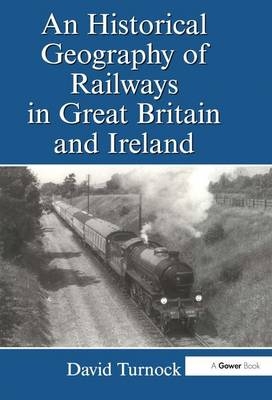 An Historical Geography of Railways in Great Britain and Ireland -  David Turnock