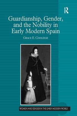 Guardianship, Gender, and the Nobility in Early Modern Spain -  Grace E. Coolidge