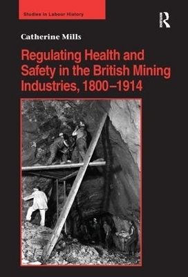 Regulating Health and Safety in the British Mining Industries, 1800–1914 - Catherine Mills