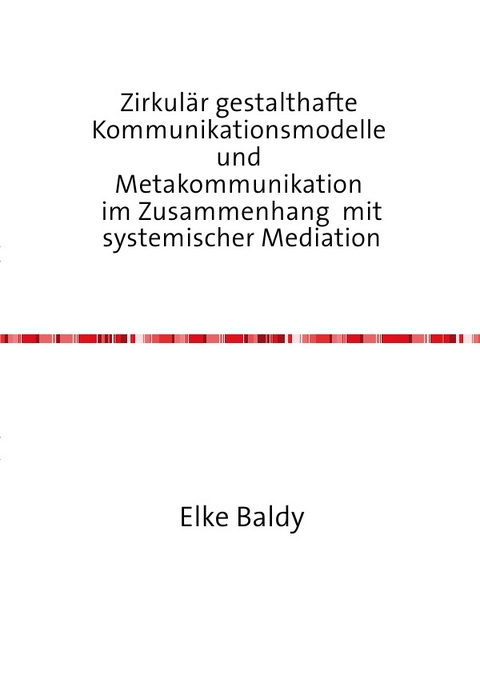 Zirkulär gestalthafte  Kommunikationsmodelle  und  Metakommunikation  im Zusammenhang mit systemischer Mediation - Elke Baldy