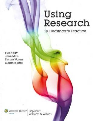 Using Research in Healthcare Practice, Australia and New Zealand Edition - Sue Nagy, Jane Mills, Donna Waters, Melanie Birks