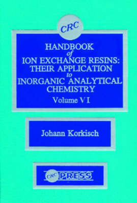 CRC Handbook of Ion Exchange Resins, Volume VI -  Johann Korkisch