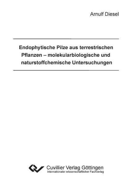 Endophytische Pilze aus terrestrischen Pflanzen – molekularbiologische und naturstoffchemische Untersuchungen - Arnulf Diesel