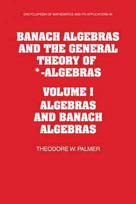 Banach Algebras and the General Theory of *-Algebras: Volume 1, Algebras and Banach Algebras - Theodore W. Palmer