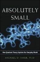 Absolutely Small: How Quantum Theory Explains Our Everyday World - Michael D. Fayer