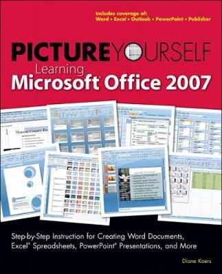 Picture Yourself Learning Microsoft® Office 2007 - Diane Koers